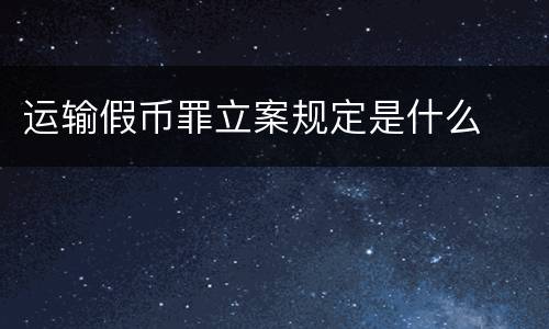 运输假币罪立案规定是什么