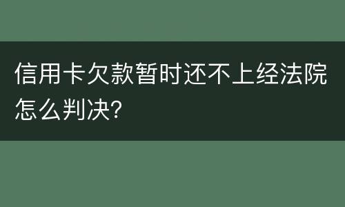 信用卡欠款暂时还不上经法院怎么判决？