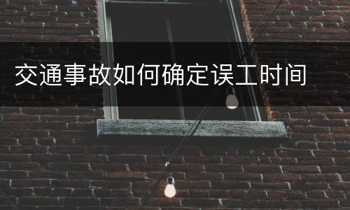 交通事故如何确定误工时间