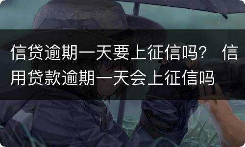 信贷逾期一天要上征信吗？ 信用贷款逾期一天会上征信吗