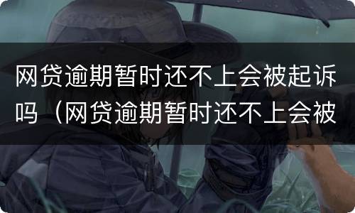 网贷逾期暂时还不上会被起诉吗（网贷逾期暂时还不上会被起诉吗）