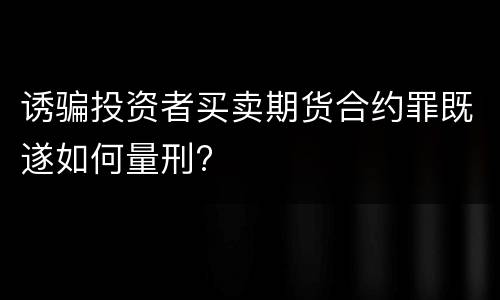 诱骗投资者买卖期货合约罪既遂如何量刑?