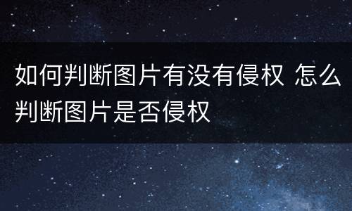 如何判断图片有没有侵权 怎么判断图片是否侵权