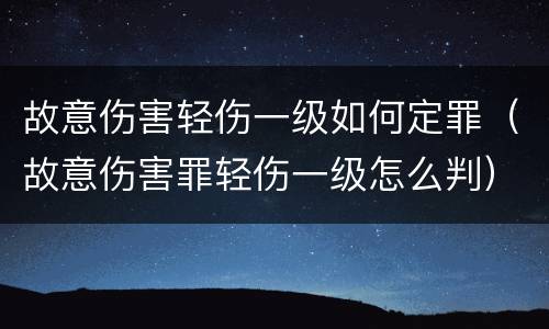 故意伤害轻伤一级如何定罪（故意伤害罪轻伤一级怎么判）