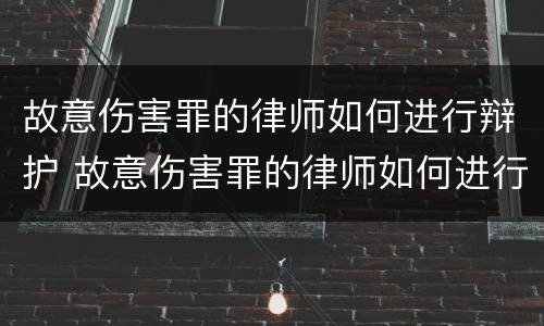 故意伤害罪的律师如何进行辩护 故意伤害罪的律师如何进行辩护和辩护