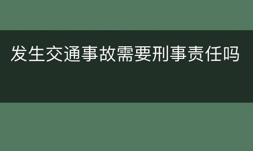 发生交通事故需要刑事责任吗