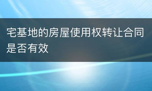 宅基地的房屋使用权转让合同是否有效