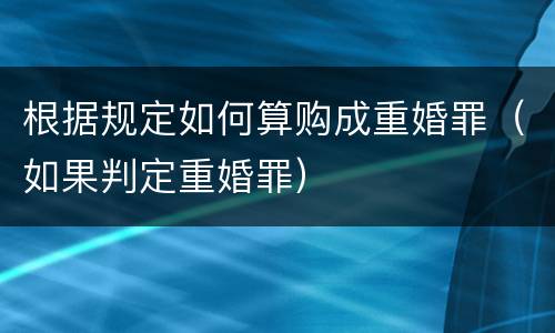 根据规定如何算购成重婚罪（如果判定重婚罪）