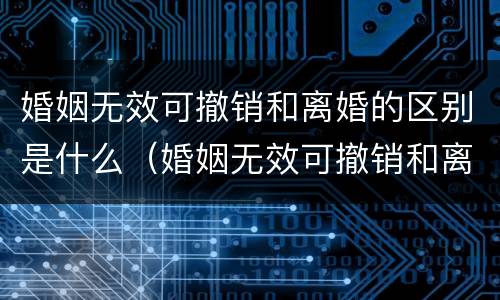 婚姻无效可撤销和离婚的区别是什么（婚姻无效可撤销和离婚的区别是什么意思）