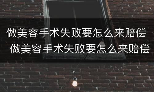做美容手术失败要怎么来赔偿 做美容手术失败要怎么来赔偿呢