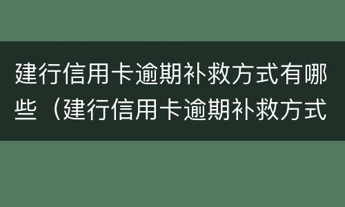 建行信用卡逾期补救方式有哪些（建行信用卡逾期补救方式有哪些类型）