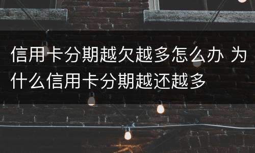 信用卡分期越欠越多怎么办 为什么信用卡分期越还越多