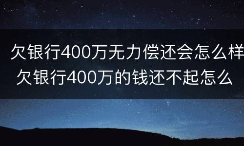 欠银行400万无力偿还会怎么样 欠银行400万的钱还不起怎么办
