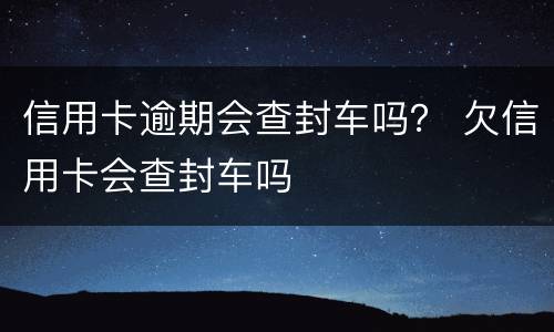 信用卡逾期会查封车吗？ 欠信用卡会查封车吗
