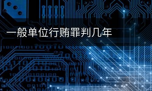 一般单位行贿罪判几年