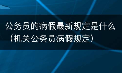 公务员的病假最新规定是什么（机关公务员病假规定）