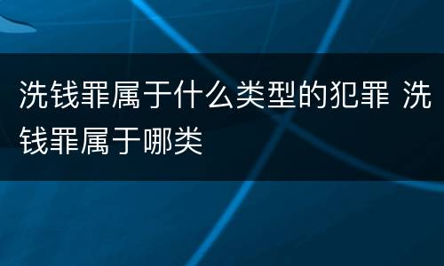 洗钱罪属于什么类型的犯罪 洗钱罪属于哪类