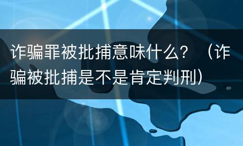 诈骗罪被批捕意味什么？（诈骗被批捕是不是肯定判刑）