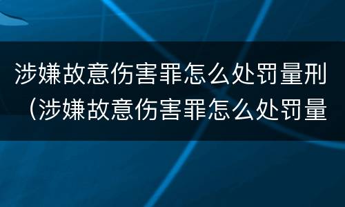 涉嫌故意伤害罪怎么处罚量刑（涉嫌故意伤害罪怎么处罚量刑标准）