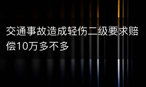 交通事故造成轻伤二级要求赔偿10万多不多