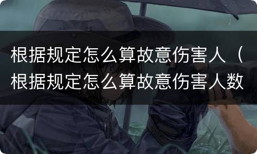 根据规定怎么算故意伤害人（根据规定怎么算故意伤害人数）