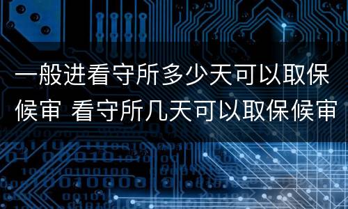 一般进看守所多少天可以取保候审 看守所几天可以取保候审