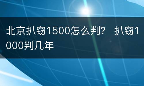 北京扒窃1500怎么判？ 扒窃1000判几年