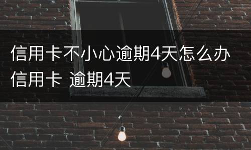 信用卡不小心逾期4天怎么办 信用卡 逾期4天