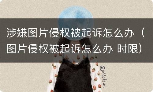 涉嫌图片侵权被起诉怎么办（图片侵权被起诉怎么办 时限）