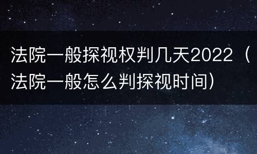 法院一般探视权判几天2022（法院一般怎么判探视时间）