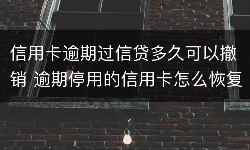 信用卡逾期过信贷多久可以撤销 逾期停用的信用卡怎么恢复