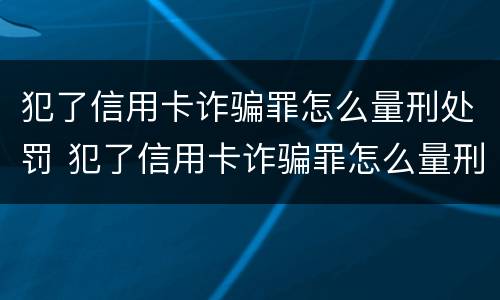 犯了信用卡诈骗罪怎么量刑处罚 犯了信用卡诈骗罪怎么量刑处罚多少钱