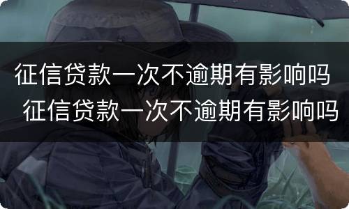 征信贷款一次不逾期有影响吗 征信贷款一次不逾期有影响吗