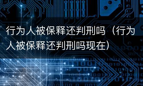 行为人被保释还判刑吗（行为人被保释还判刑吗现在）