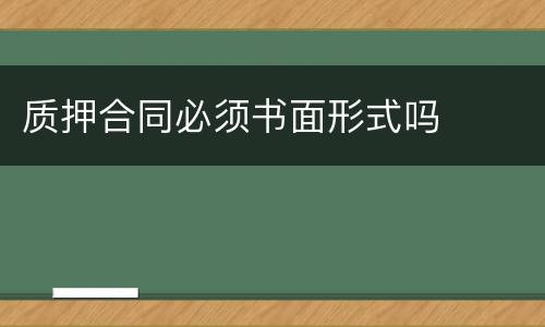 质押合同必须书面形式吗