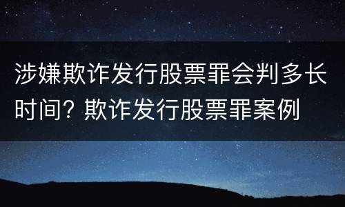 涉嫌欺诈发行股票罪会判多长时间? 欺诈发行股票罪案例