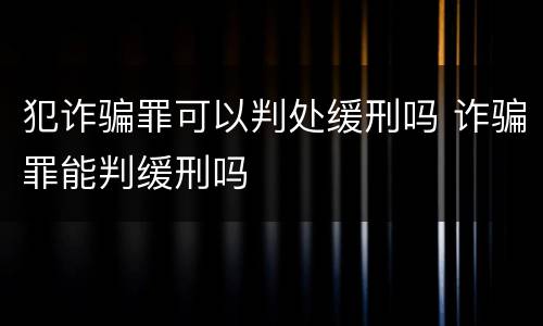 犯诈骗罪可以判处缓刑吗 诈骗罪能判缓刑吗