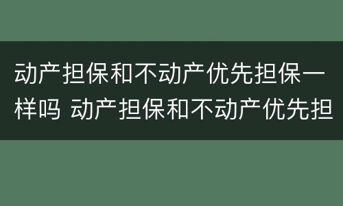 动产担保和不动产优先担保一样吗 动产担保和不动产优先担保一样吗怎么办