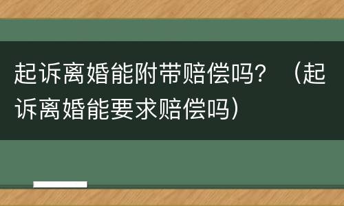 起诉离婚能附带赔偿吗？（起诉离婚能要求赔偿吗）
