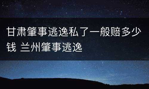 甘肃肇事逃逸私了一般赔多少钱 兰州肇事逃逸
