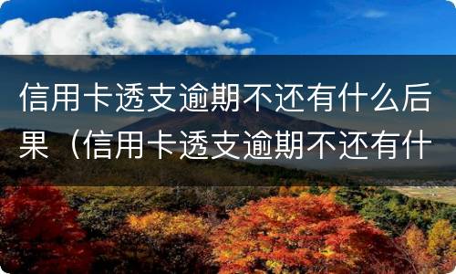 信用卡透支逾期不还有什么后果（信用卡透支逾期不还有什么后果担保人不知情）
