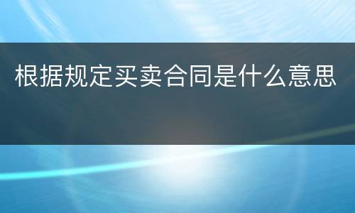 根据规定买卖合同是什么意思