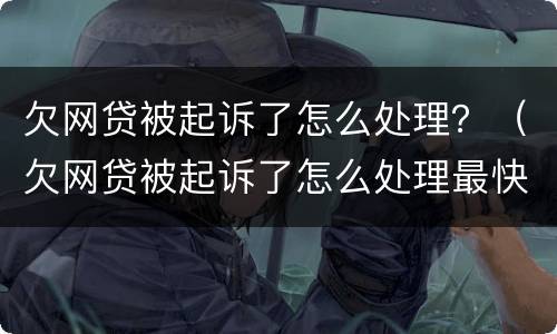 欠网贷被起诉了怎么处理？（欠网贷被起诉了怎么处理最快）