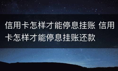 信用卡怎样才能停息挂账 信用卡怎样才能停息挂账还款