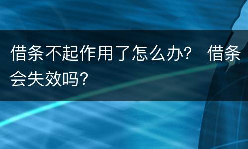 借条不起作用了怎么办？ 借条会失效吗?