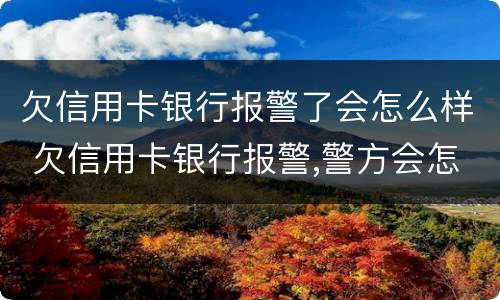 欠信用卡银行报警了会怎么样 欠信用卡银行报警,警方会怎么处理
