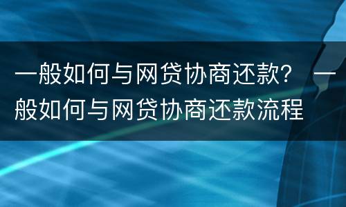 一般如何与网贷协商还款？ 一般如何与网贷协商还款流程
