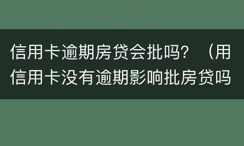 信用卡逾期房贷会批吗？（用信用卡没有逾期影响批房贷吗）