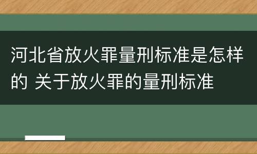 河北省放火罪量刑标准是怎样的 关于放火罪的量刑标准