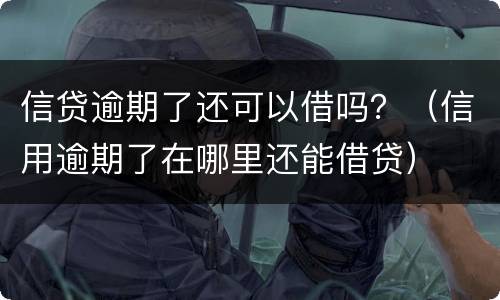 信贷逾期了还可以借吗？（信用逾期了在哪里还能借贷）